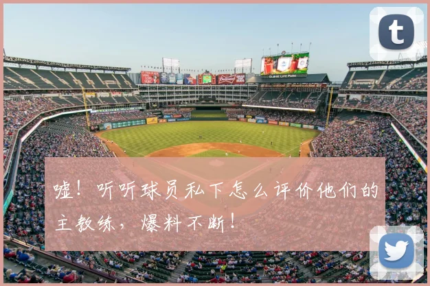 嘘！听听球员私下怎么评价他们的主教练，爆料不断！