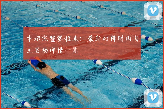 中超完整赛程表：最新对阵时间与主客场详情一览