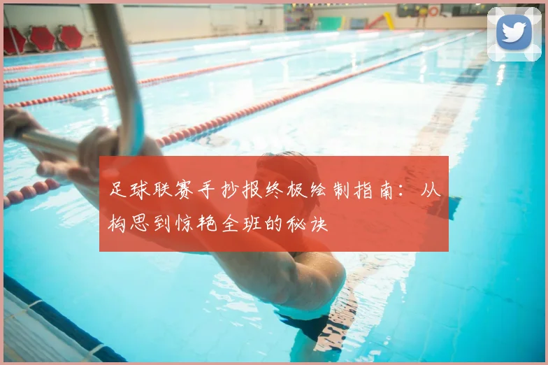足球联赛手抄报终极绘制指南：从构思到惊艳全班的秘诀