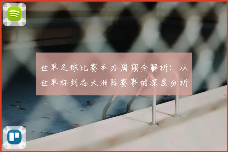 世界足球比赛举办周期全解析:从世界杯到各大洲际赛事的深度分析