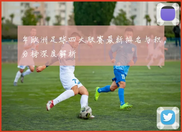 年欧洲足球四大联赛最新排名与积分榜深度解析