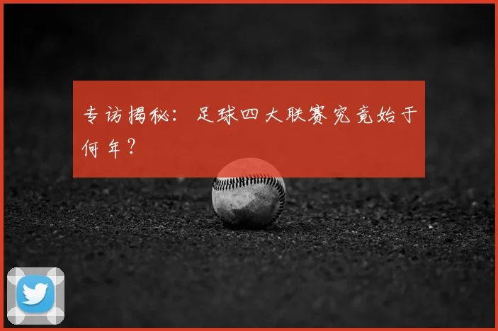 专访揭秘：足球四大联赛究竟始于何年？