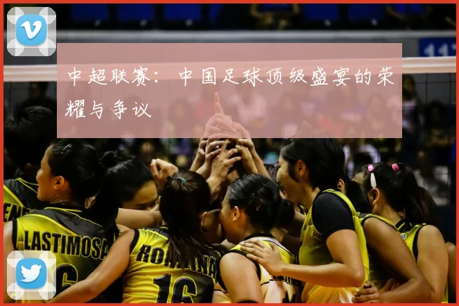 中超联赛：中国足球顶级盛宴的荣耀与争议