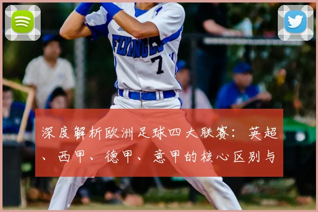 深度解析欧洲足球四大联赛：英超、西甲、德甲、意甲的核心区别与独特魅力