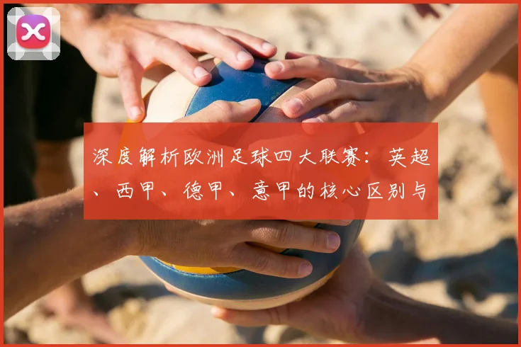 深度解析欧洲足球四大联赛:英超、西甲、德甲、意甲的核心区别与独特魅力