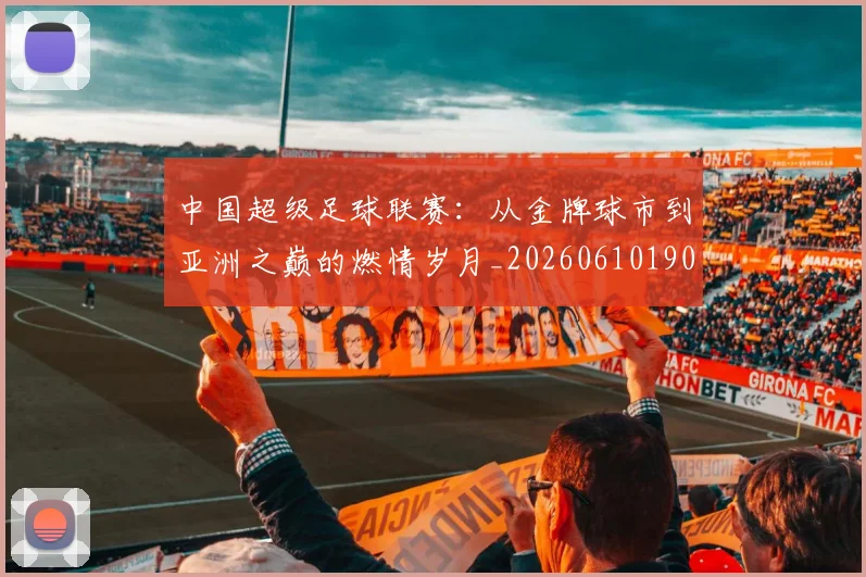 中国超级足球联赛：从金牌球市到亚洲之巅的燃情岁月_20260610190300