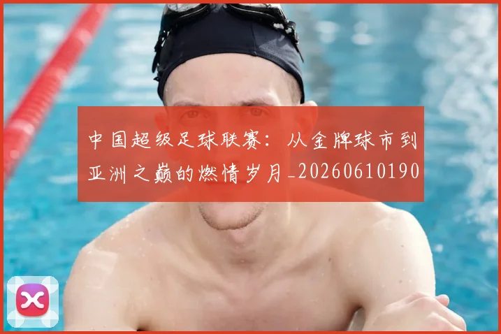 中国超级足球联赛:从金牌球市到亚洲之巅的燃情岁月_20260610190300