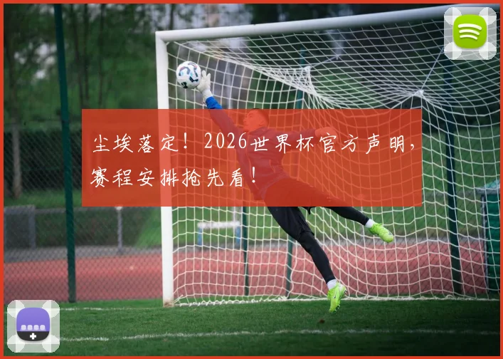 尘埃落定！2026世界杯官方声明，赛程安排抢先看！