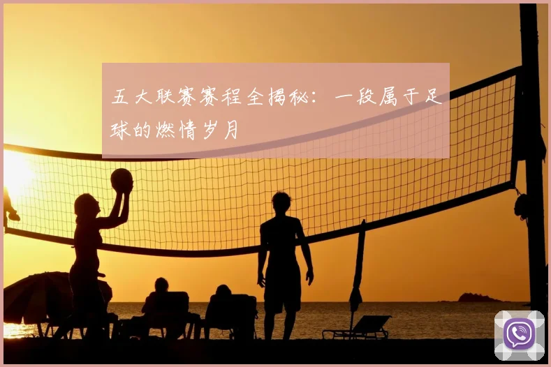 五大联赛赛程全揭秘:一段属于足球的燃情岁月