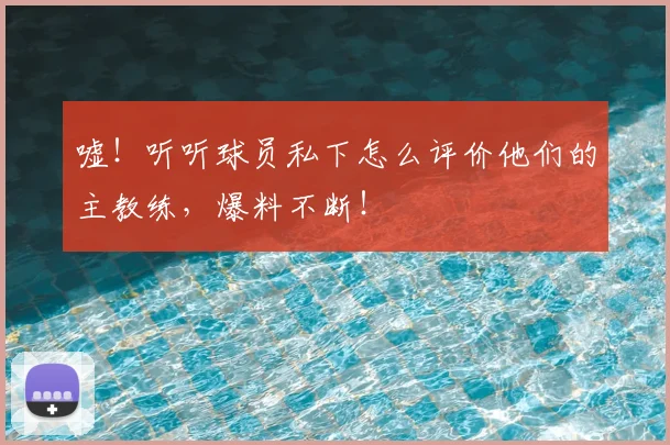 嘘!听听球员私下怎么评价他们的主教练,爆料不断!